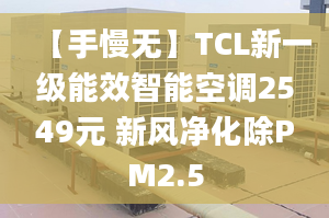 【手慢無】TCL新一級能效智能空調(diào)2549元 新風(fēng)凈化除PM2.5