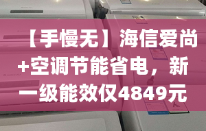 【手慢無】海信愛尚+空調(diào)節(jié)能省電，新一級能效僅4849元