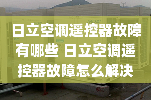 日立空調(diào)遙控器故障有哪些 日立空調(diào)遙控器故障怎么解決