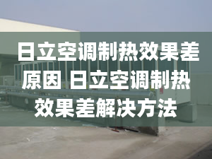 日立空調(diào)制熱效果差原因 日立空調(diào)制熱效果差解決方法