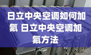 日立中央空調(diào)如何加氟 日立中央空調(diào)加氟方法