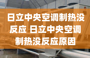 日立中央空調(diào)制熱沒反應(yīng) 日立中央空調(diào)制熱沒反應(yīng)原因