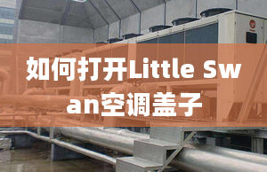 如何打開Little Swan空調(diào)蓋子