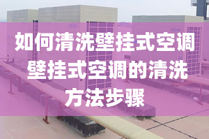 如何清洗壁掛式空調(diào) 壁掛式空調(diào)的清洗方法步驟