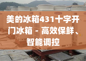 美的冰箱431十字開門冰箱 - 高效保鮮、智能調(diào)控