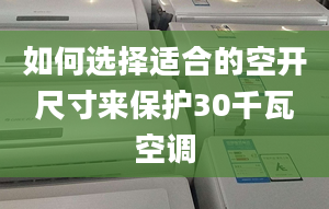 如何選擇適合的空開尺寸來保護(hù)30千瓦空調(diào)