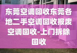 東莞空調(diào)回收東莞各地二手空調(diào)回收?qǐng)?bào)廢空調(diào)回收-上門(mén)拆除回收