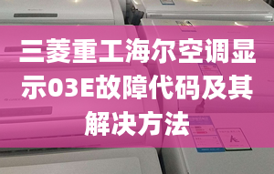 三菱重工海爾空調(diào)顯示03E故障代碼及其解決方法