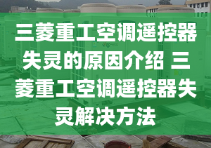 三菱重工空調(diào)遙控器失靈的原因介紹 三菱重工空調(diào)遙控器失靈解決方法