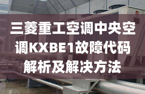 三菱重工空調(diào)中央空調(diào)KXBE1故障代碼解析及解決方法