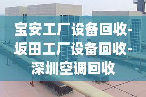 寶安工廠設備回收-坂田工廠設備回收-深圳空調(diào)回收