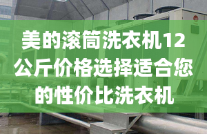 美的滾筒洗衣機12公斤價格選擇適合您的性價比洗衣機