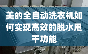 美的全自動洗衣機如何實現(xiàn)高效的脫水甩干功能