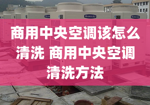 商用中央空調該怎么清洗 商用中央空調清洗方法