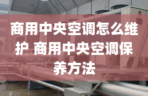 商用中央空調怎么維護 商用中央空調保養(yǎng)方法