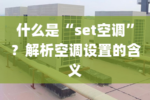 什么是“set空調”？解析空調設置的含義