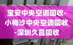 寶安中央空調回收-小梅沙中央空調回收-深圳久昌回收