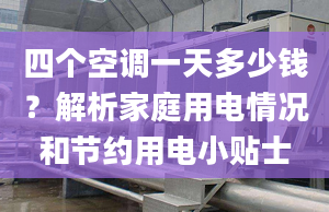 四個空調(diào)一天多少錢？解析家庭用電情況和節(jié)約用電小貼士