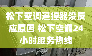 松下空調(diào)遙控器沒反應(yīng)原因 松下空調(diào)24小時服務(wù)熱線