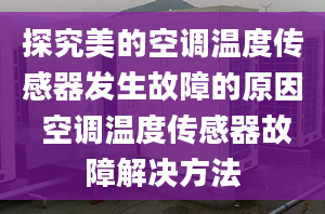 探究美的空調(diào)溫度傳感器發(fā)生故障的原因 空調(diào)溫度傳感器故障解決方法