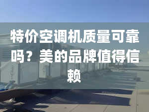 特價空調(diào)機質(zhì)量可靠嗎？美的品牌值得信賴