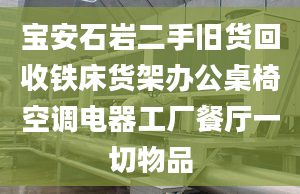 寶安石巖二手舊貨回收鐵床貨架辦公桌椅空調(diào)電器工廠餐廳一切物品