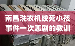 南昌洗衣機(jī)絞死小孩事件一次悲劇的教訓(xùn)