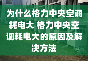 為什么格力中央空調耗電大 格力中央空調耗電大的原因及解決方法