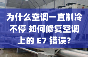 為什么空調(diào)一直制冷不停 如何修復(fù)空調(diào)上的 E7 錯(cuò)誤？