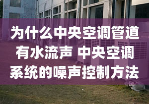 為什么中央空調管道有水流聲 中央空調系統(tǒng)的噪聲控制方法