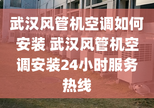 武漢風(fēng)管機(jī)空調(diào)如何安裝 武漢風(fēng)管機(jī)空調(diào)安裝24小時服務(wù)熱線