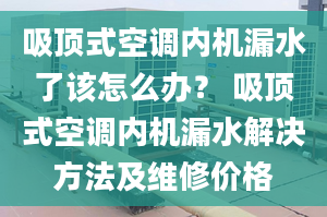 吸頂式空調(diào)內(nèi)機(jī)漏水了該怎么辦？ 吸頂式空調(diào)內(nèi)機(jī)漏水解決方法及維修價(jià)格