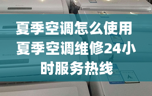 夏季空調(diào)怎么使用 夏季空調(diào)維修24小時服務(wù)熱線