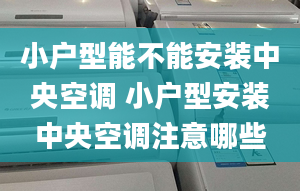 小戶型能不能安裝中央空調(diào) 小戶型安裝中央空調(diào)注意哪些