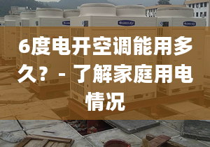 6度電開空調(diào)能用多久？- 了解家庭用電情況