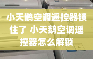 小天鵝空調(diào)遙控器鎖住了 小天鵝空調(diào)遙控器怎么解鎖