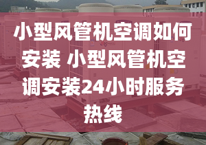 小型風(fēng)管機(jī)空調(diào)如何安裝 小型風(fēng)管機(jī)空調(diào)安裝24小時服務(wù)熱線