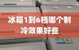 冰箱1到6檔哪個(gè)制冷效果好些