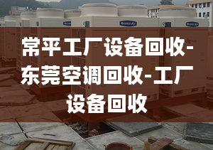 常平工廠設(shè)備回收-東莞空調(diào)回收-工廠設(shè)備回收