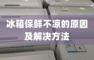 冰箱保鮮不涼的原因及解決方法