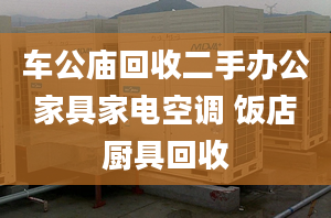 車公廟回收二手辦公家具家電空調(diào) 飯店廚具回收