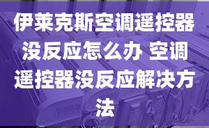 伊萊克斯空調(diào)遙控器沒反應(yīng)怎么辦 空調(diào)遙控器沒反應(yīng)解決方法