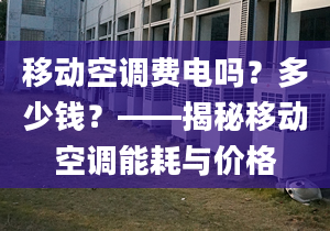 移動(dòng)空調(diào)費(fèi)電嗎？多少錢？——揭秘移動(dòng)空調(diào)能耗與價(jià)格