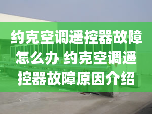 約克空調(diào)遙控器故障怎么辦 約克空調(diào)遙控器故障原因介紹