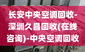 長安中央空調(diào)回收-深圳久昌回收(在線咨詢)-中央空調(diào)回收