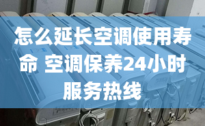 怎么延長空調(diào)使用壽命 空調(diào)保養(yǎng)24小時服務(wù)熱線