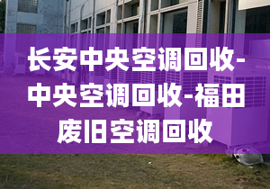 長安中央空調(diào)回收-中央空調(diào)回收-福田廢舊空調(diào)回收