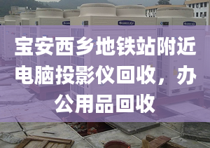 寶安西鄉(xiāng)地鐵站附近電腦投影儀回收，辦公用品回收