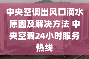 中央空調(diào)出風口滴水原因及解決方法 中央空調(diào)24小時服務(wù)熱線