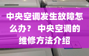 中央空調發(fā)生故障怎么辦？ 中央空調的維修方法介紹